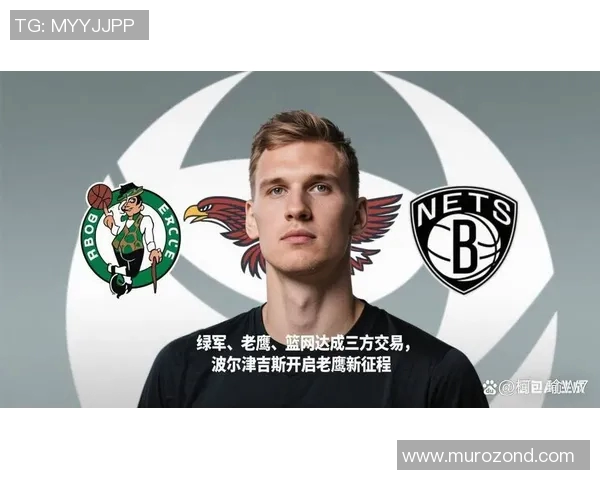 绿军老鹰篮网三方交易波尔津吉斯正式加盟亚特兰大球队增强实力